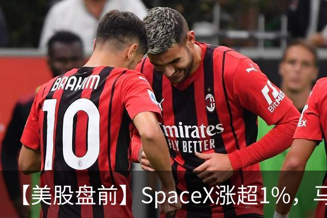 【美股盘前】SpaceX涨超1%，马斯克称明年向美国每名儿童赠送一股SpaceX股票；AI芯片、存储芯片、光通信股集体上涨，SK海力士涨超4%；英伟达推动HBM标准化，三星据悉将首...