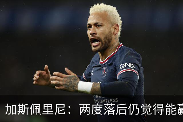 加斯佩里尼：两度落后仍觉得能赢，罗马3比3那不勒斯是信心加成