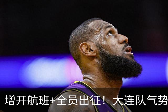 增开航班+全员出征！大连队气势拉满，但伤病潮让关键战凶多吉少