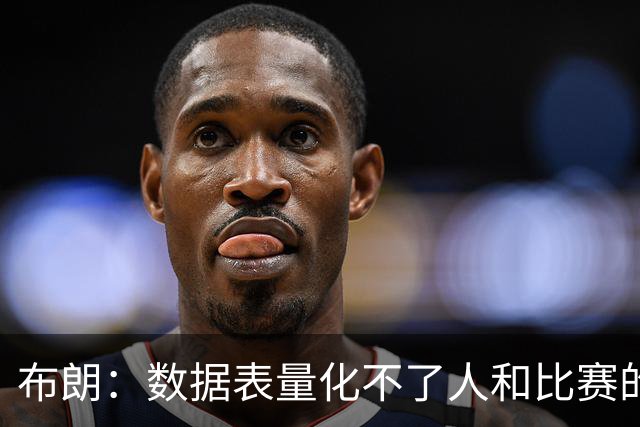 布朗：数据表量化不了人和比赛的情感，那才是体育真正的意义