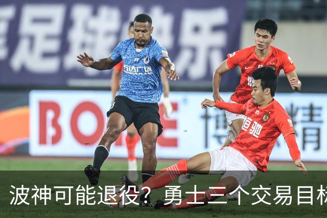 波神可能退役？勇士三个交易目标出炉，该怎么选？