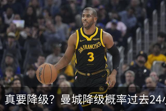 真要降级？曼城降级概率过去24小时直线攀升，已达53%