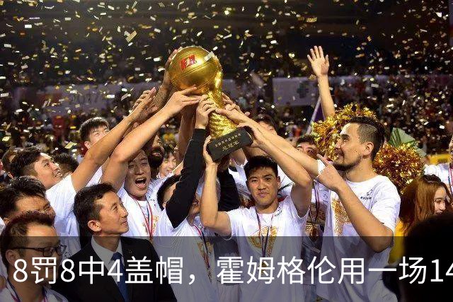 8罚8中4盖帽，霍姆格伦用一场14分完成救赎第一步